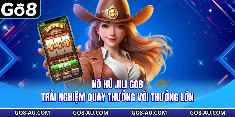 Nổ Hũ Jili GO8 - Trải Nghiệm Quay Thưởng Với Thưởng Lớn